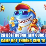 25.ban ca doi thuong tam quoc hi88 – game hot thuong sieu to 3